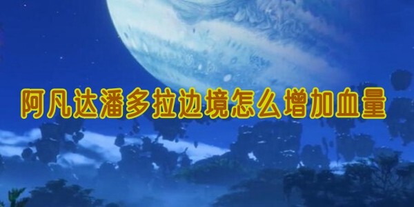 如何在阿凡达潘多拉边境里增加血量