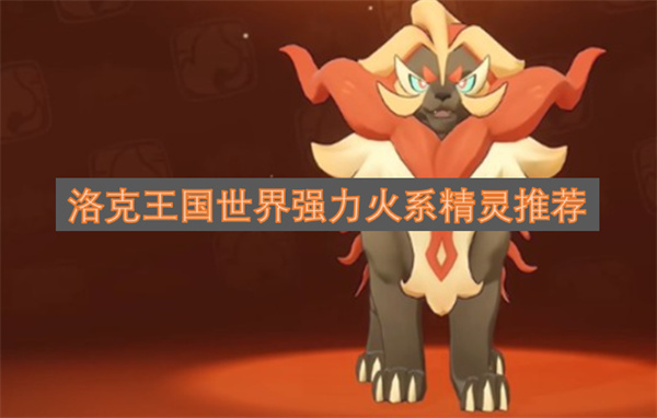 洛克王国里值得推荐的强力火系精灵盘点