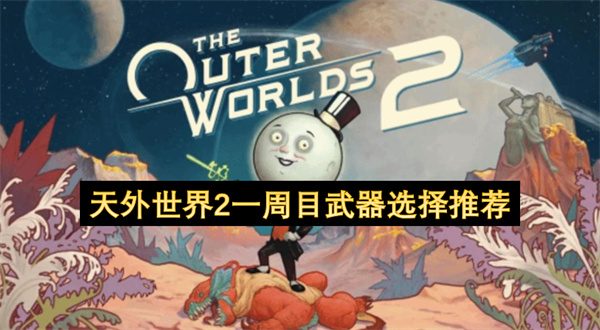 关于《天外世界2》一周目武器的选择推荐