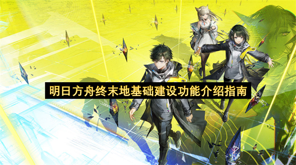 明日方舟终末地基础建设功能讲解指南