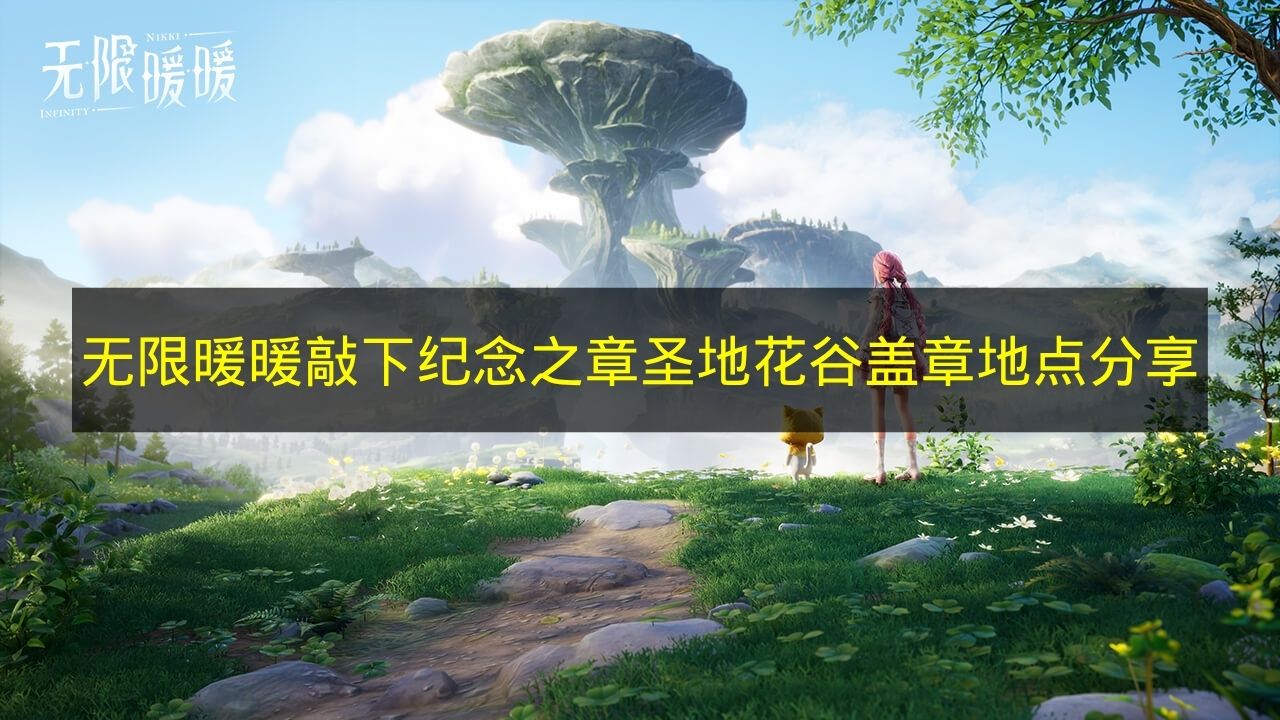 《无限暖暖》敲下纪念之章圣地花谷盖章地点全收集攻略