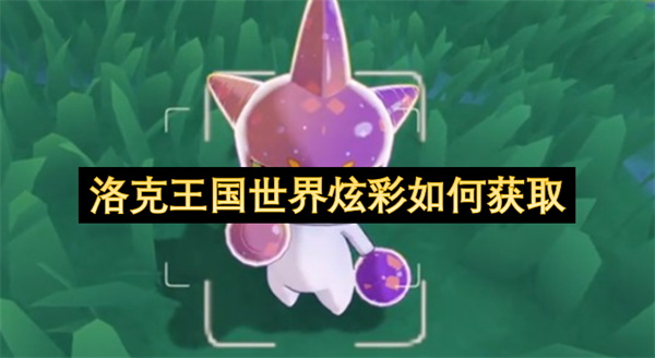 洛克王国世界炫彩获取流程攻略