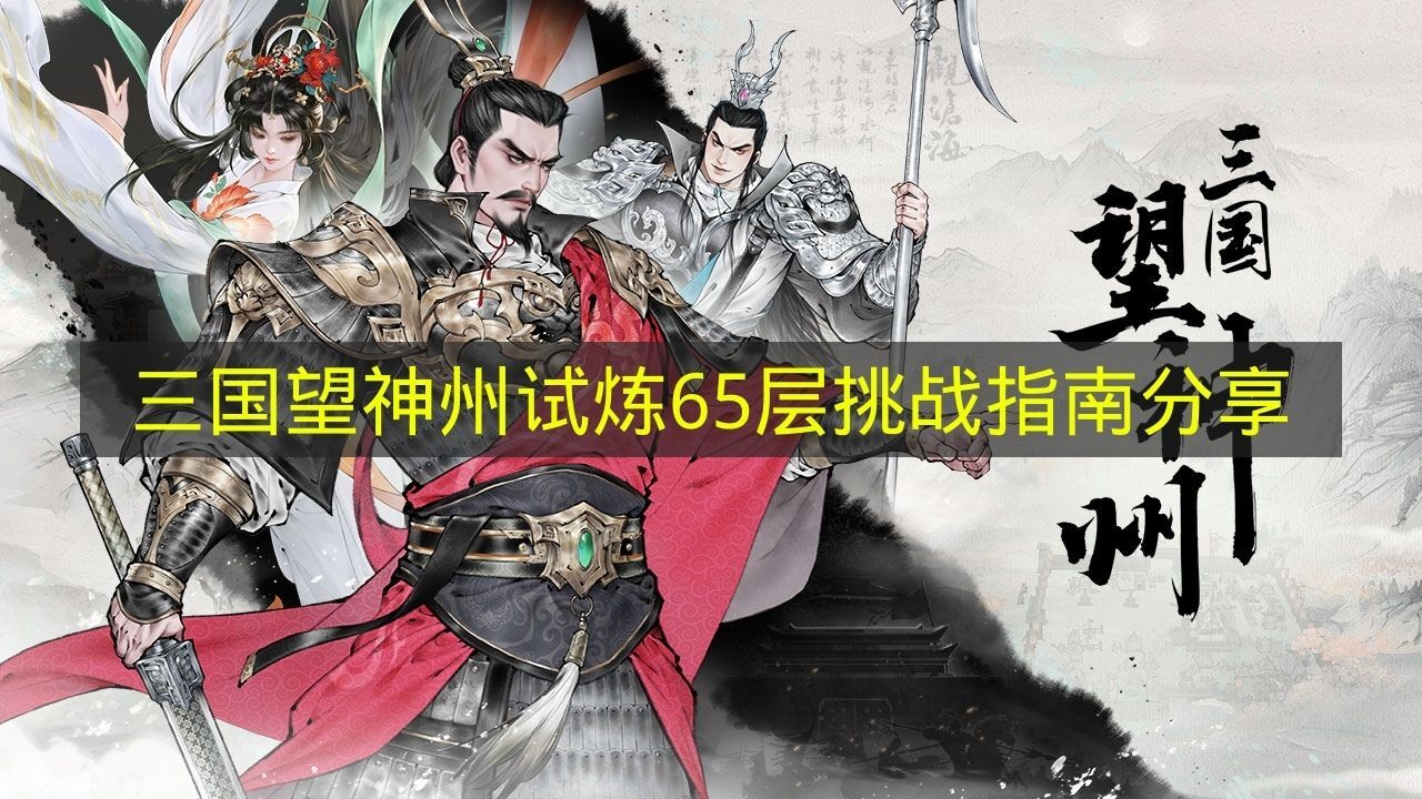 《三国望神州》试炼65层怎么打 《三国望神州》试炼65层挑战指南