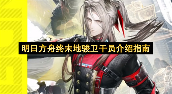 明日方舟终末地骏卫干员详细介绍指南