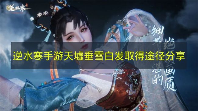 《逆水寒手游》天墟垂雪白发获取攻略一览