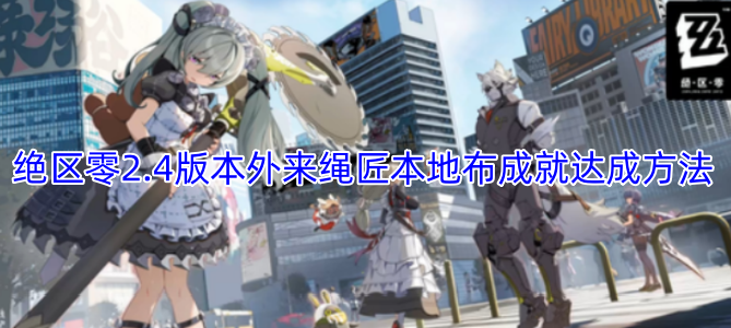 绝区零2.4版本“外来绳匠本地布”成就的解锁攻略