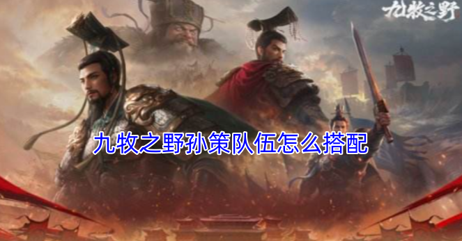 九牧之野孙策的队伍搭配方案是什么