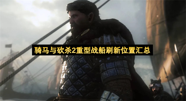 骑马与砍杀2重型战船刷新地点全收录