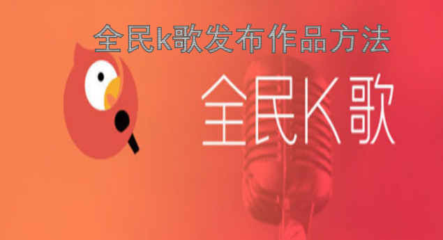 在全民K歌平台发布作品的具体步骤