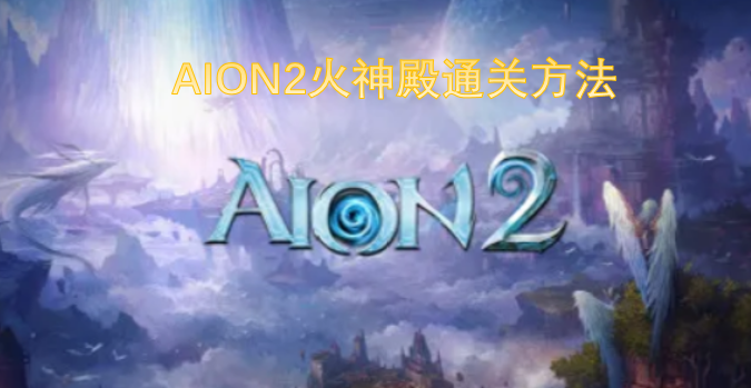 AION2火神殿副本通关攻略