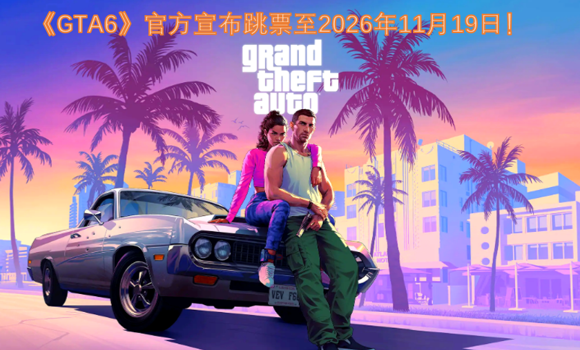 《GTA6》官方正式宣布游戏跳票，发售日期推迟到2026年11月19日！