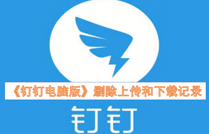 《钉钉电脑客户端》清除上传与下载的记录