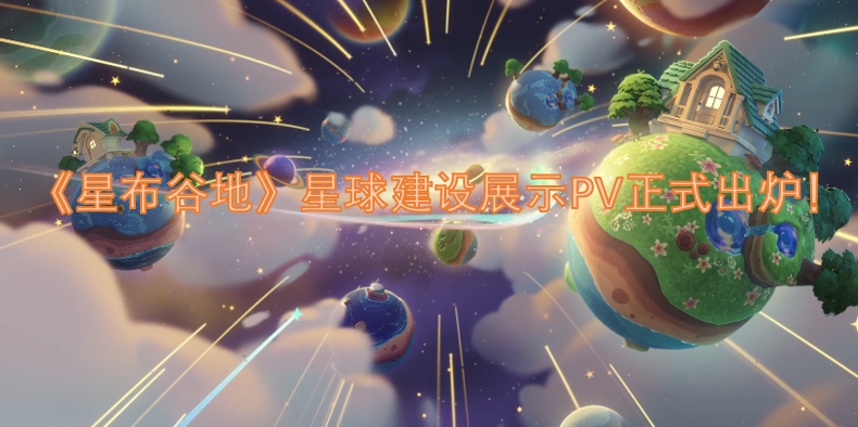 《星布谷地》星球建设展示PV现已正式发布！