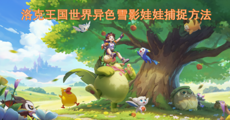 洛克王国世界异色雪影娃娃的捕捉技巧