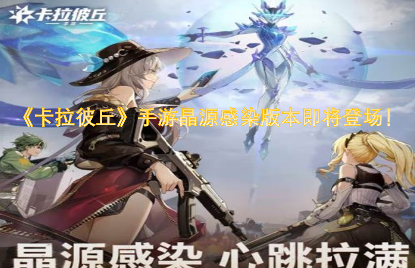 《卡拉彼丘》手游的晶源感染版本很快就要和大家见面啦！