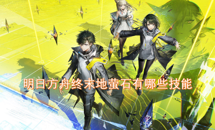 明日方舟终末地中萤石具备哪些技能