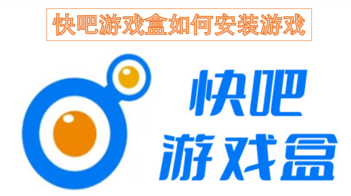 快吧游戏盒安装游戏的操作步骤是怎样的