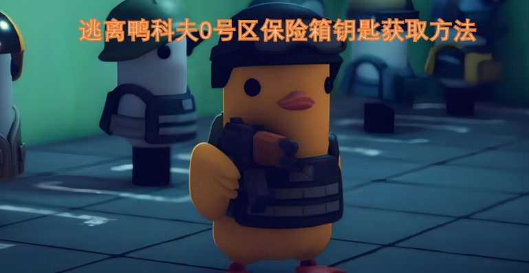 鸭科夫0号区保险箱钥匙的获取攻略