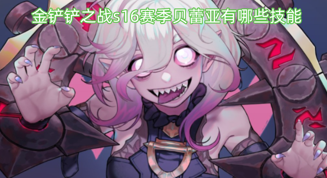 金铲铲之战s16赛季中，贝蕾亚的技能都有哪些呢