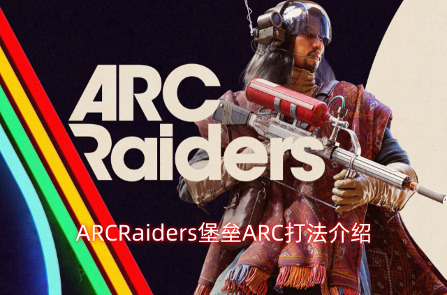 ARCRaiders堡垒据点ARC作战方式详解