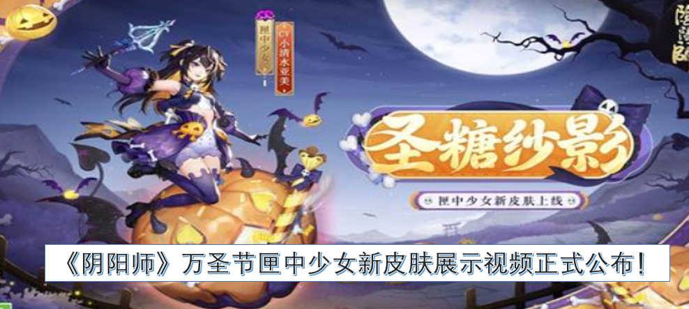 《阴阳师》万圣节主题匣中少女全新皮肤展示视频现已正式发布！