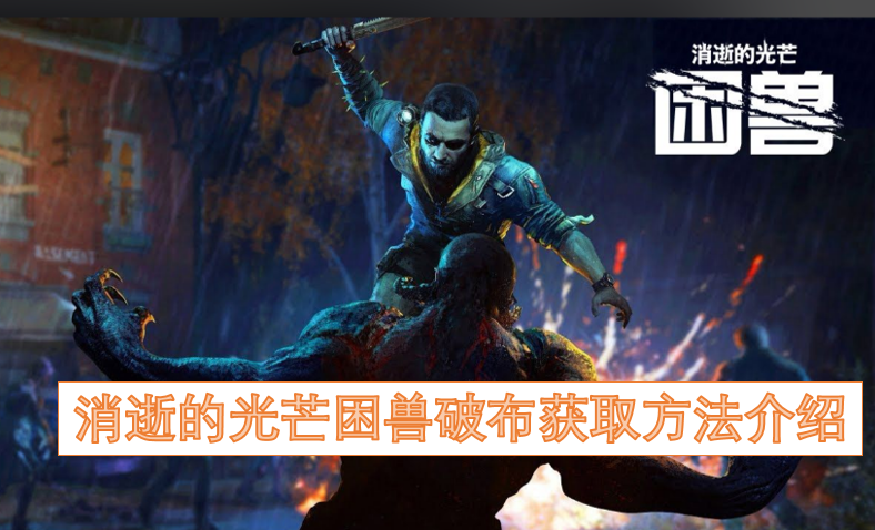 消逝的光芒困兽破布怎么获得