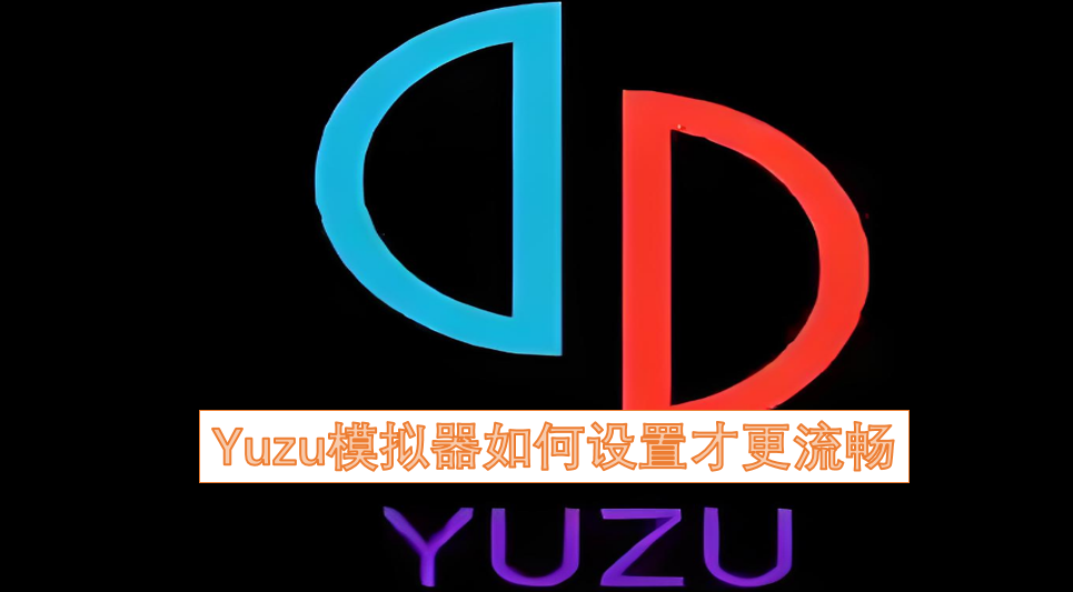 怎样设置Yuzu模拟器能让运行更流畅