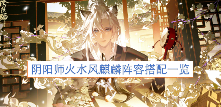 阴阳师火水风麒麟阵容搭配指南