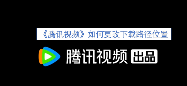 怎样修改《腾讯视频》的下载路径位置
