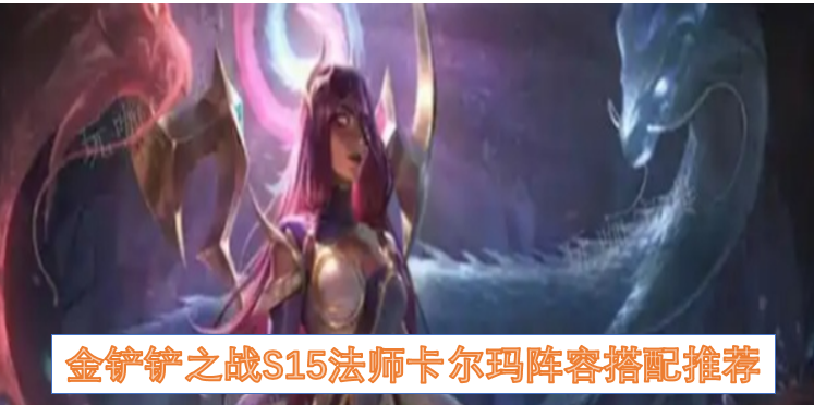 金铲铲之战S15赛季法师卡尔玛阵容搭配指南