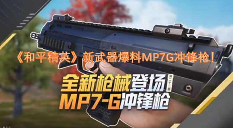 《和平精英》新武器MP7G冲锋枪即将登场，抢先看！