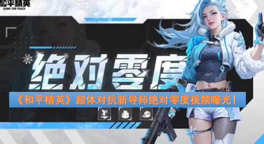 《和平精英》超体对抗新导师“绝对零度”的相关视频已曝光！