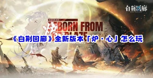 《白荆回廊》新推出的「炉·心」版本该如何游玩