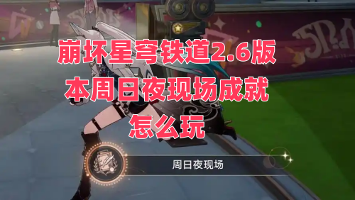 崩坏星穹铁道2.6版本周日夜现场成就的玩法攻略