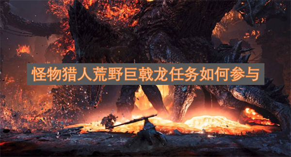怪物猎人荒野中巨戟龙任务的参与方式是什么