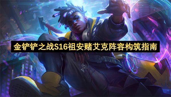 金鏟鏟之戰S16版本祖安賭艾克陣容配置指南