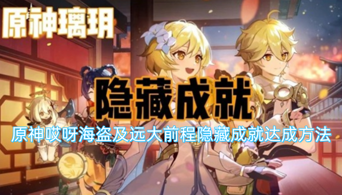 原神哎呀海盗与远大前程隐藏成就的获取攻略