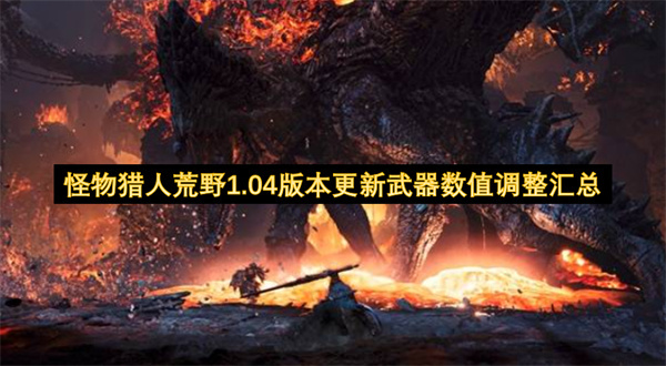 怪物猎人荒野1.04版本更新武器数值调整内容汇总