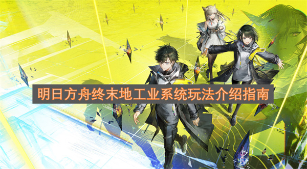 明日方舟终末地工业系统玩法详解