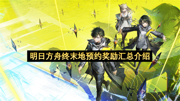 明日方舟終末地預(yù)約福利總覽