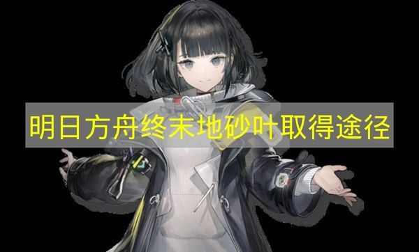 《明日方舟终末地》砂叶如何获得