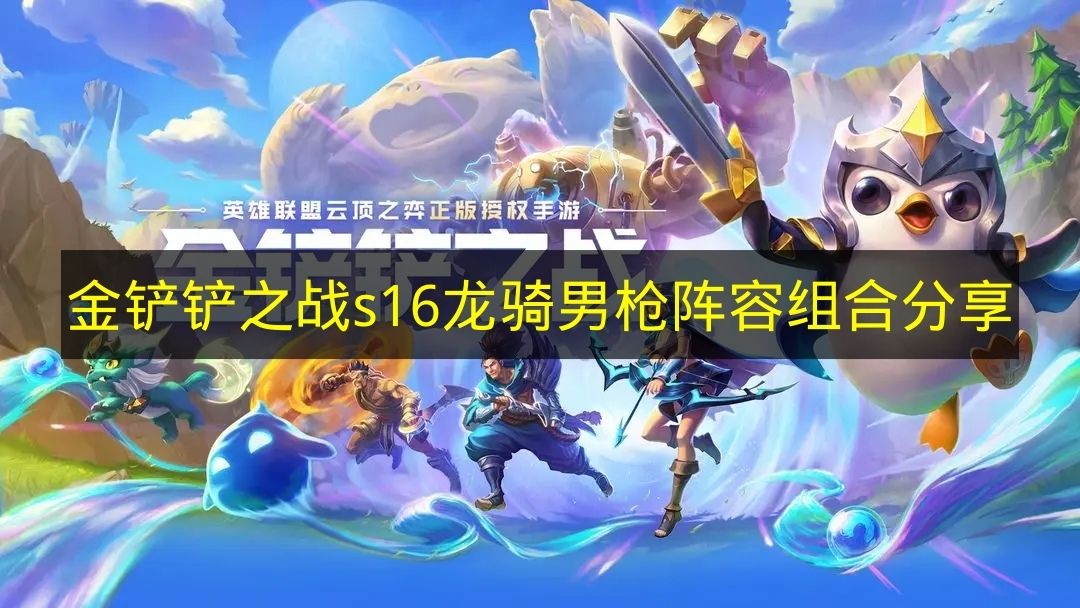 分享《金鏟鏟之戰》s16版本龍騎男槍陣容組合思路