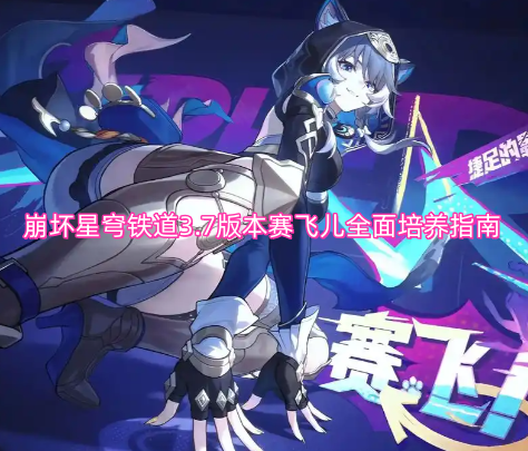 崩坏星穹铁道3.7版本赛飞儿全方位养成攻略