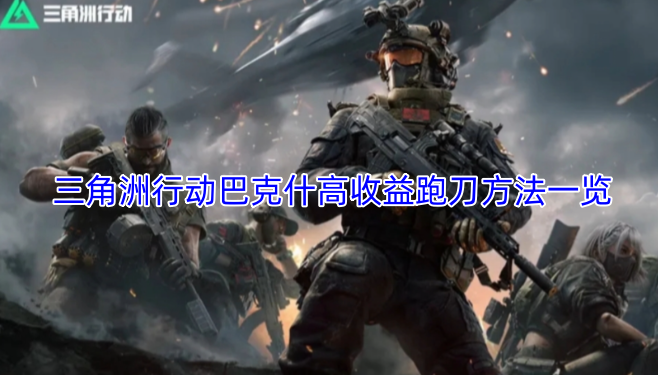 三角洲行动巴克什高收益跑刀技巧汇总