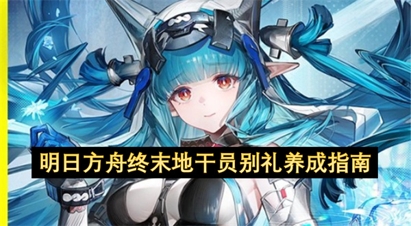 明日方舟終末地別禮養成全解析