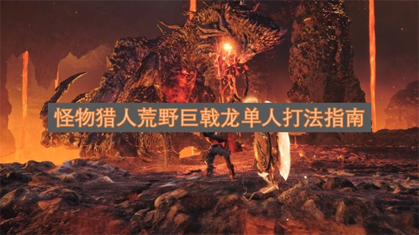 怪物猎人荒野：巨戟龙单人狩猎技巧全解析