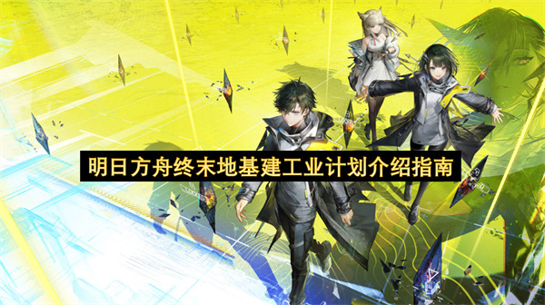 明日方舟终末地工业基建计划全面介绍
