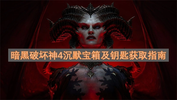 如何获取暗黑破坏神4中的沉默宝箱及钥匙？这份指南告诉你