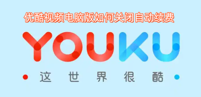 怎样关闭优酷视频电脑版的自动续费功能