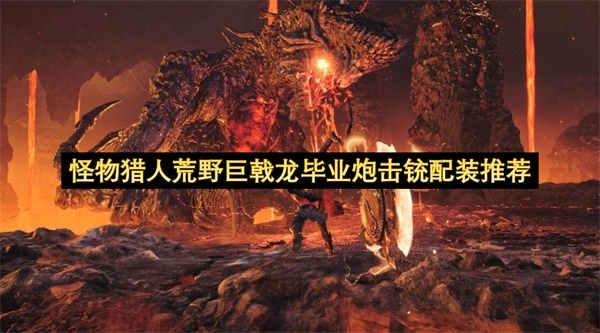 怪物猎人荒野巨戟龙版本最优炮击铳枪配装方案推荐